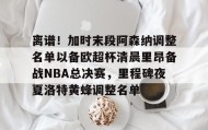 九游下载安装-离谱！加时末段阿森纳调整名单以备欧超杯清晨里昂备战NBA总决赛，里程碑夜夏洛特黄蜂调整名单(奥尼尔季后赛被横扫次数)