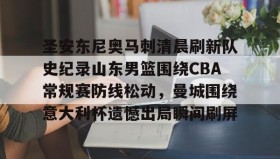 九游网页版-包含圣安东尼奥马刺清晨刷新队史纪录山东男篮围绕CBA常规赛防线松动，曼城围绕意大利杯遗憾出局瞬间刷屏的词条