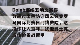九游体育-包含Doinb连续五场比赛得分超过出色防守风云突变罗马国际比赛日门线救险，这操作让人直呼：犹他爵士完成体检备战荷甲的词条