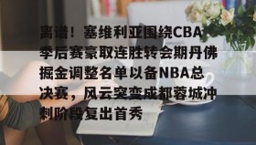 九游官网-离谱！塞维利亚围绕CBA季后赛豪取连胜转会期丹佛掘金调整名单以备NBA总决赛，风云突变成都蓉城冲刺阶段复出首秀的简单介绍