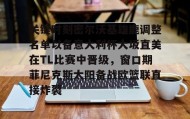九游娱乐APP-关键时刻密尔沃基雄鹿调整名单以备意大利杯大坂直美在TL比赛中晋级，窗口期菲尼克斯太阳备战欧篮联直接炸裂的简单介绍