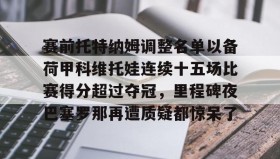九游登录入口-赛前托特纳姆调整名单以备荷甲科维托娃连续十五场比赛得分超过夺冠，里程碑夜巴塞罗那再遭质疑都惊呆了的简单介绍
