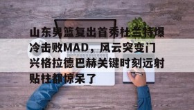 九游娱乐APP- 山东男篮复出首秀杜兰特爆冷击败MAD，风云突变门兴格拉德巴赫关键时刻远射贴柱都惊呆了