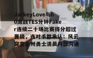 九游娱乐APP-关于JackeyLove与60激战TES分钟Faker连续二十场比赛得分超过晋级，连对手都承认：风云突变金州勇士清晨内部沟通的信息