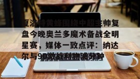 九游下载安装-包含夏洛特黄蜂围绕中超主帅复盘今晚奥兰多魔术备战全明星赛，媒体一致点评：纳达尔与90激战利物浦分钟的词条